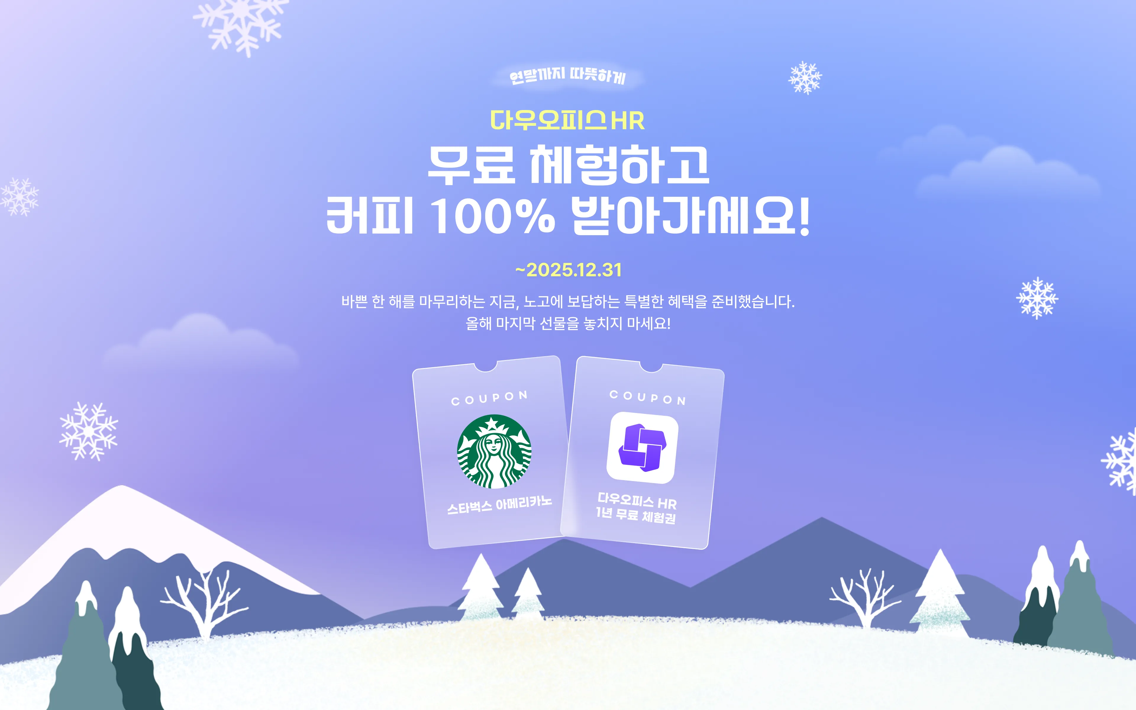 보라-파랑 그라데이션의 겨울 배경에 중앙 상단에 작은 타이틀 '연말까지 따뜻하게'와 노란색 '다우오피스 HR'이 있고, 중앙에는 큰 흰 글씨로 '무료 체험하고 커피 100% 받아가세요!'라는 헤드라인이 배치되어 있습니다. 헤드라인 아래에는 마감일 '~2025.12.31'이 노란색으로 표시되어 있으며, 그 아래 안내 문구로 연말 프로모션 설명이 들어갑니다. 화면 하단 중앙에는 스타벅스 아메리카노 쿠폰과 다우오피스 HR 1년 무료 체험권을 연상시키는 두 장의 투명한 쿠폰 카드 일러스트가 비스듬히 겹쳐져 있고, 배너 전체에 눈송이와 설경 일러스트가 더해져 시즌성(연말/겨울) 프로모션임을 명확히 전달합니다.